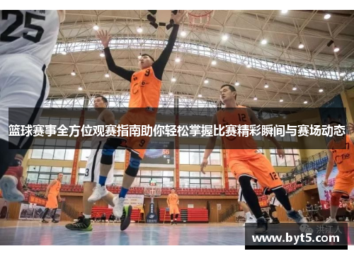 篮球赛事全方位观赛指南助你轻松掌握比赛精彩瞬间与赛场动态