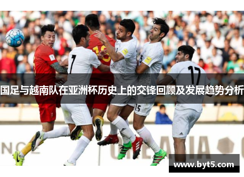 国足与越南队在亚洲杯历史上的交锋回顾及发展趋势分析
