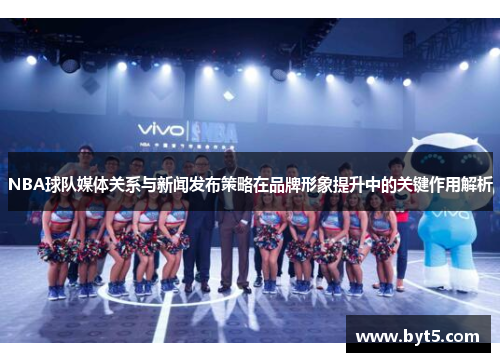 NBA球队媒体关系与新闻发布策略在品牌形象提升中的关键作用解析
