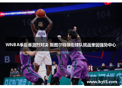 WNBA季后赛激烈对决 斯图尔特领衔球队挑战奎因强势中心