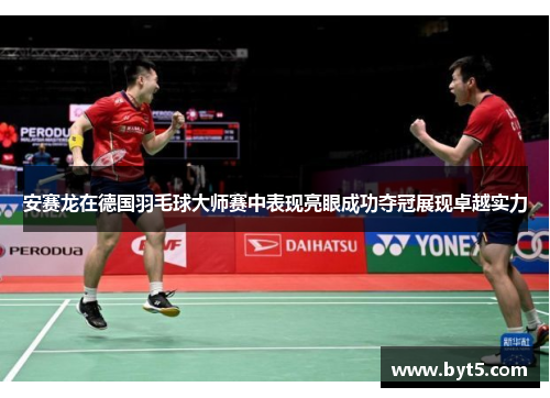 安赛龙在德国羽毛球大师赛中表现亮眼成功夺冠展现卓越实力