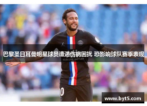 巴黎圣日耳曼明星球员遭遇伤病困扰 恐影响球队赛季表现
