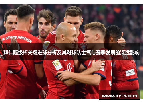 拜仁超级杯关键进球分析及其对球队士气与赛季发展的深远影响