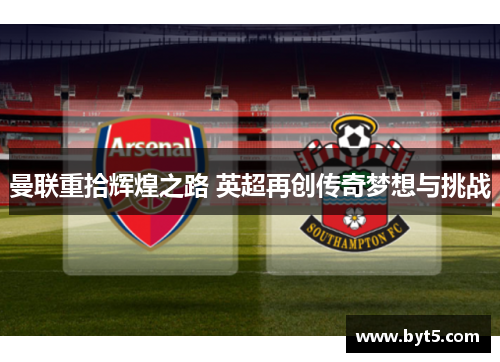 曼联重拾辉煌之路 英超再创传奇梦想与挑战