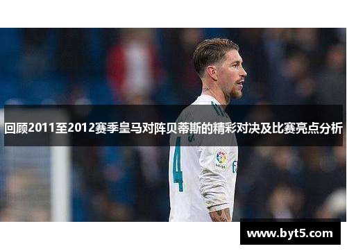 回顾2011至2012赛季皇马对阵贝蒂斯的精彩对决及比赛亮点分析