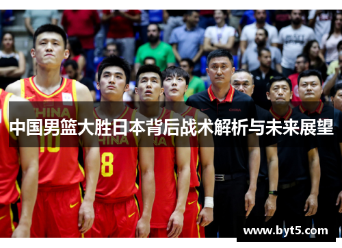 中国男篮大胜日本背后战术解析与未来展望