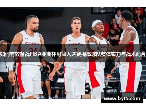 如何有效备战FIBA亚洲杯男篮入选赛提高球队整体实力与战术配合