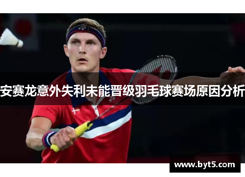 安赛龙意外失利未能晋级羽毛球赛场原因分析