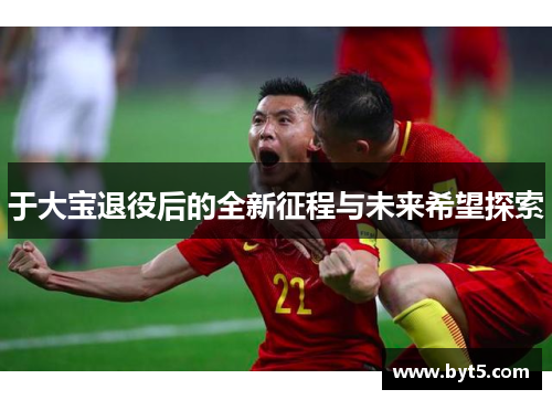 于大宝退役后的全新征程与未来希望探索