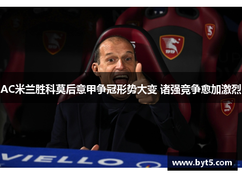 AC米兰胜科莫后意甲争冠形势大变 诸强竞争愈加激烈