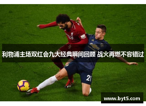 利物浦主场双红会九大经典瞬间回顾 战火再燃不容错过