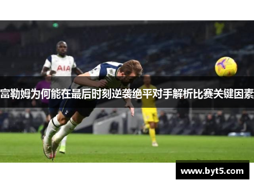 富勒姆为何能在最后时刻逆袭绝平对手解析比赛关键因素