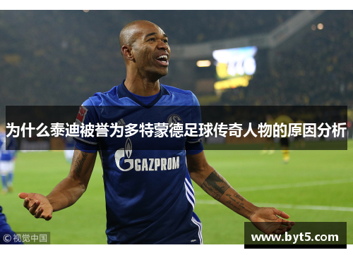 为什么泰迪被誉为多特蒙德足球传奇人物的原因分析