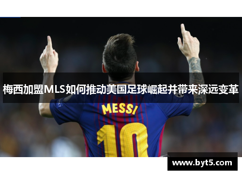 梅西加盟MLS如何推动美国足球崛起并带来深远变革
