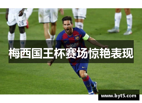 梅西国王杯赛场惊艳表现