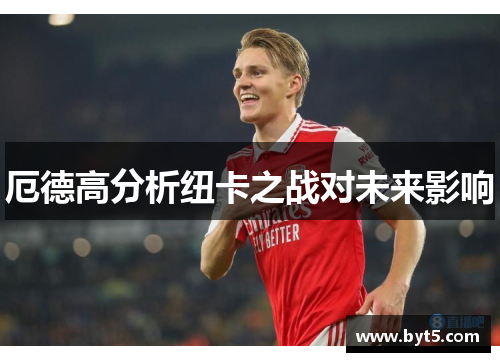 厄德高分析纽卡之战对未来影响
