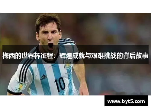 梅西的世界杯征程：辉煌成就与艰难挑战的背后故事