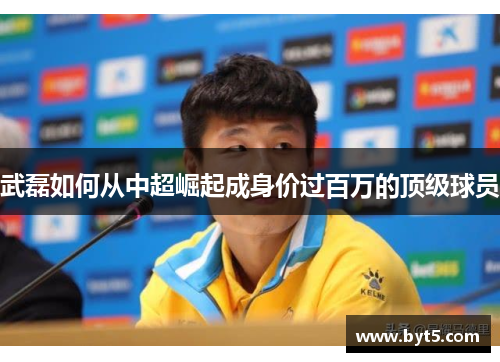 武磊如何从中超崛起成身价过百万的顶级球员