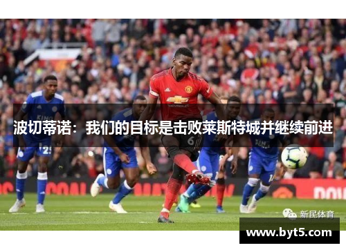 波切蒂诺：我们的目标是击败莱斯特城并继续前进