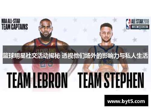 篮球明星社交活动揭秘 透视他们场外的影响力与私人生活