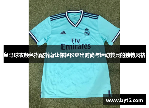 皇马球衣颜色搭配指南让你轻松穿出时尚与运动兼具的独特风格