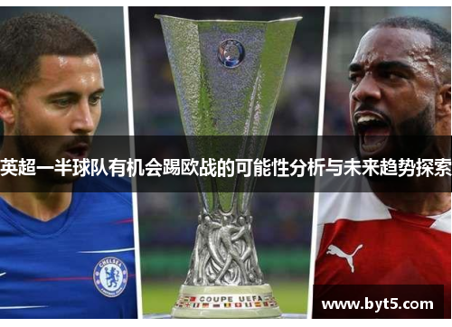 英超一半球队有机会踢欧战的可能性分析与未来趋势探索
