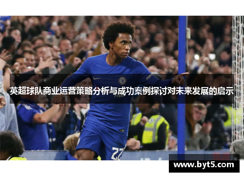 英超球队商业运营策略分析与成功案例探讨对未来发展的启示