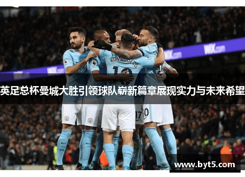 英足总杯曼城大胜引领球队崭新篇章展现实力与未来希望