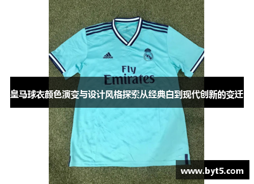 皇马球衣颜色演变与设计风格探索从经典白到现代创新的变迁